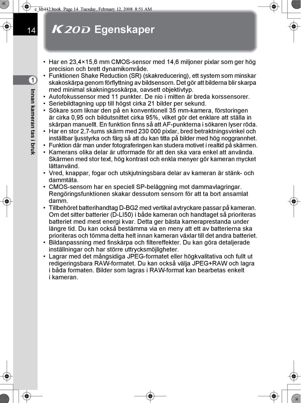 Funktionen Shake Reduction (SR) (skakreducering), ett system som minskar skakoskärpa genom förflyttning av bildsensorn.