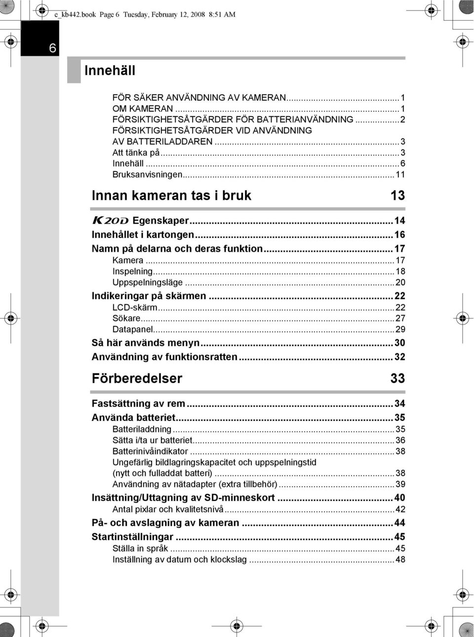 ..16 Namn på delarna och deras funktion...17 Kamera...17 Inspelning...18 Uppspelningsläge...20 Indikeringar på skärmen...22 LCD-skärm...22 Sökare...27 Datapanel...29 Så här används menyn.