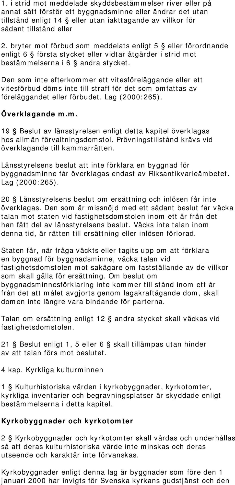 Den som inte efterkommer ett vitesföreläggande eller ett vitesförbud döms inte till straff för det som omfattas av föreläggandet eller förbudet. Lag (2000:265). Överklagande m.m. 19 Beslut av länsstyrelsen enligt detta kapitel överklagas hos allmän förvaltningsdomstol.