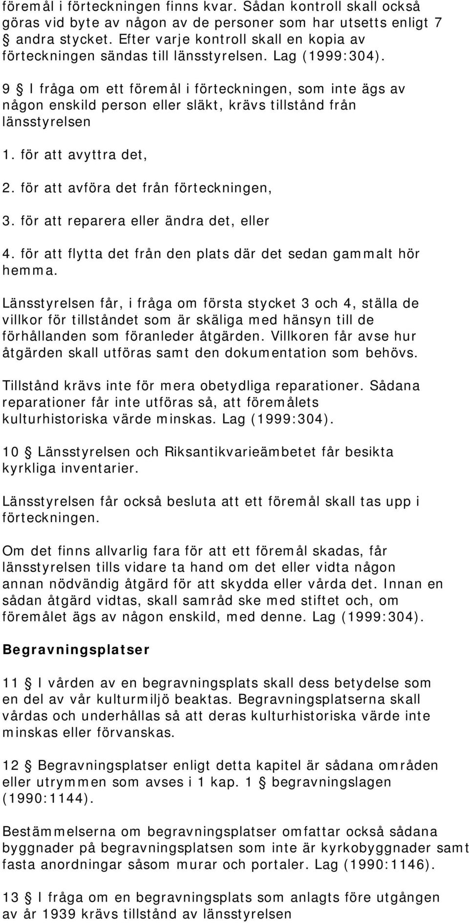 9 I fråga om ett föremål i förteckningen, som inte ägs av någon enskild person eller släkt, krävs tillstånd från länsstyrelsen 1. för att avyttra det, 2. för att avföra det från förteckningen, 3.