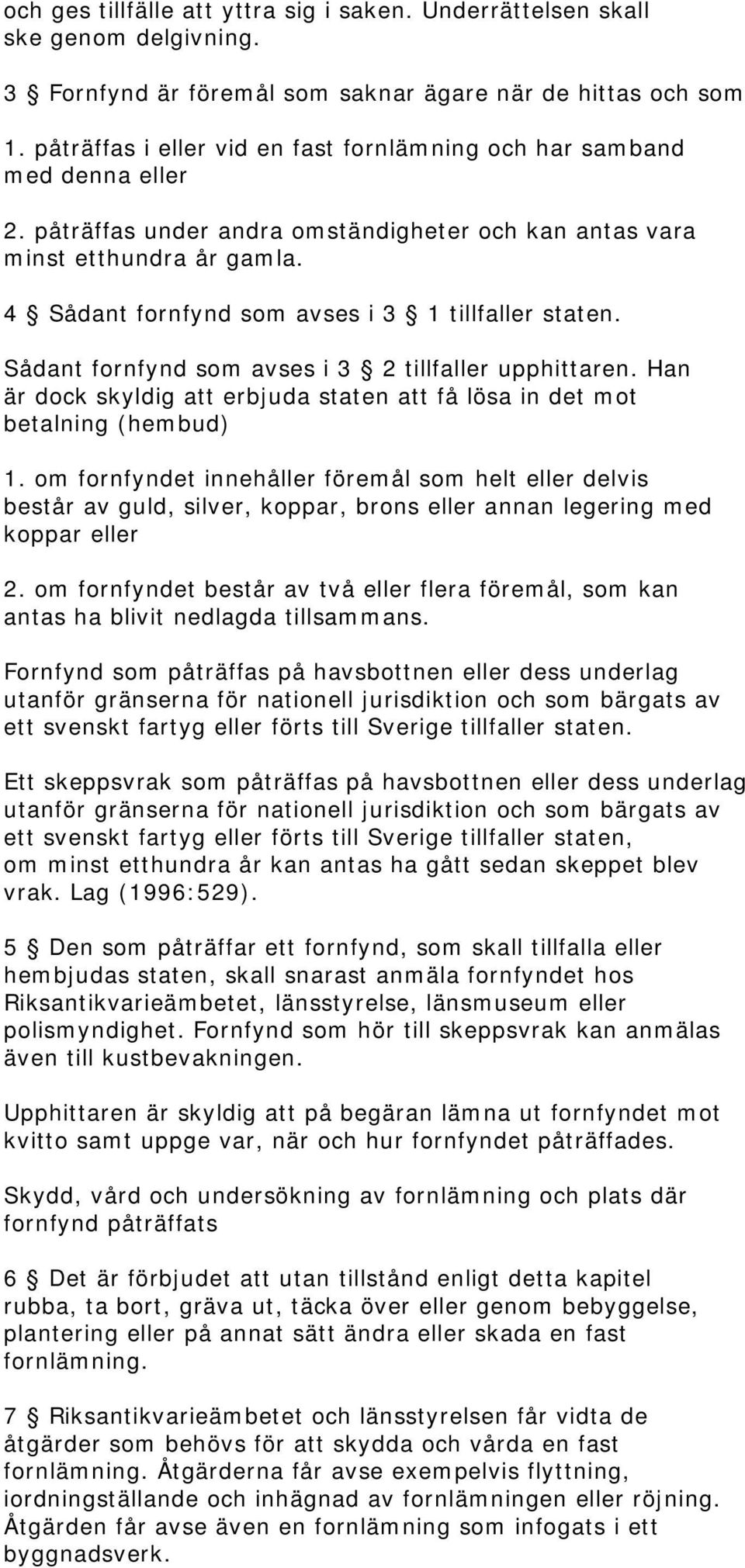 4 Sådant fornfynd som avses i 3 1 tillfaller staten. Sådant fornfynd som avses i 3 2 tillfaller upphittaren. Han är dock skyldig att erbjuda staten att få lösa in det mot betalning (hembud) 1.