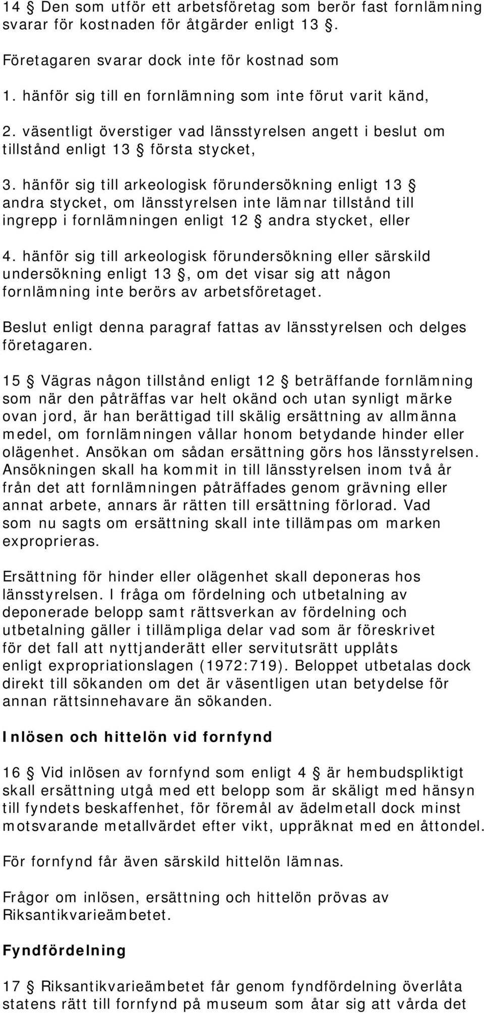 hänför sig till arkeologisk förundersökning enligt 13 andra stycket, om länsstyrelsen inte lämnar tillstånd till ingrepp i fornlämningen enligt 12 andra stycket, eller 4.