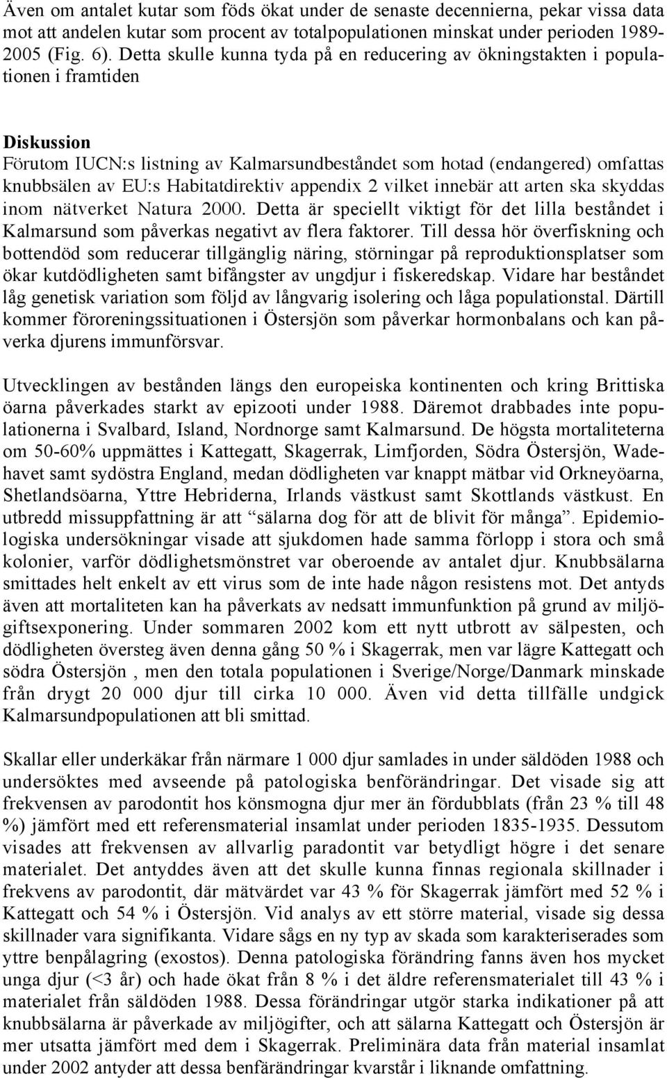 Habitatdirektiv appendix 2 vilket innebär att arten ska skyddas inom nätverket Natura 2000. Detta är speciellt viktigt för det lilla beståndet i Kalmarsund som påverkas negativt av flera faktorer.