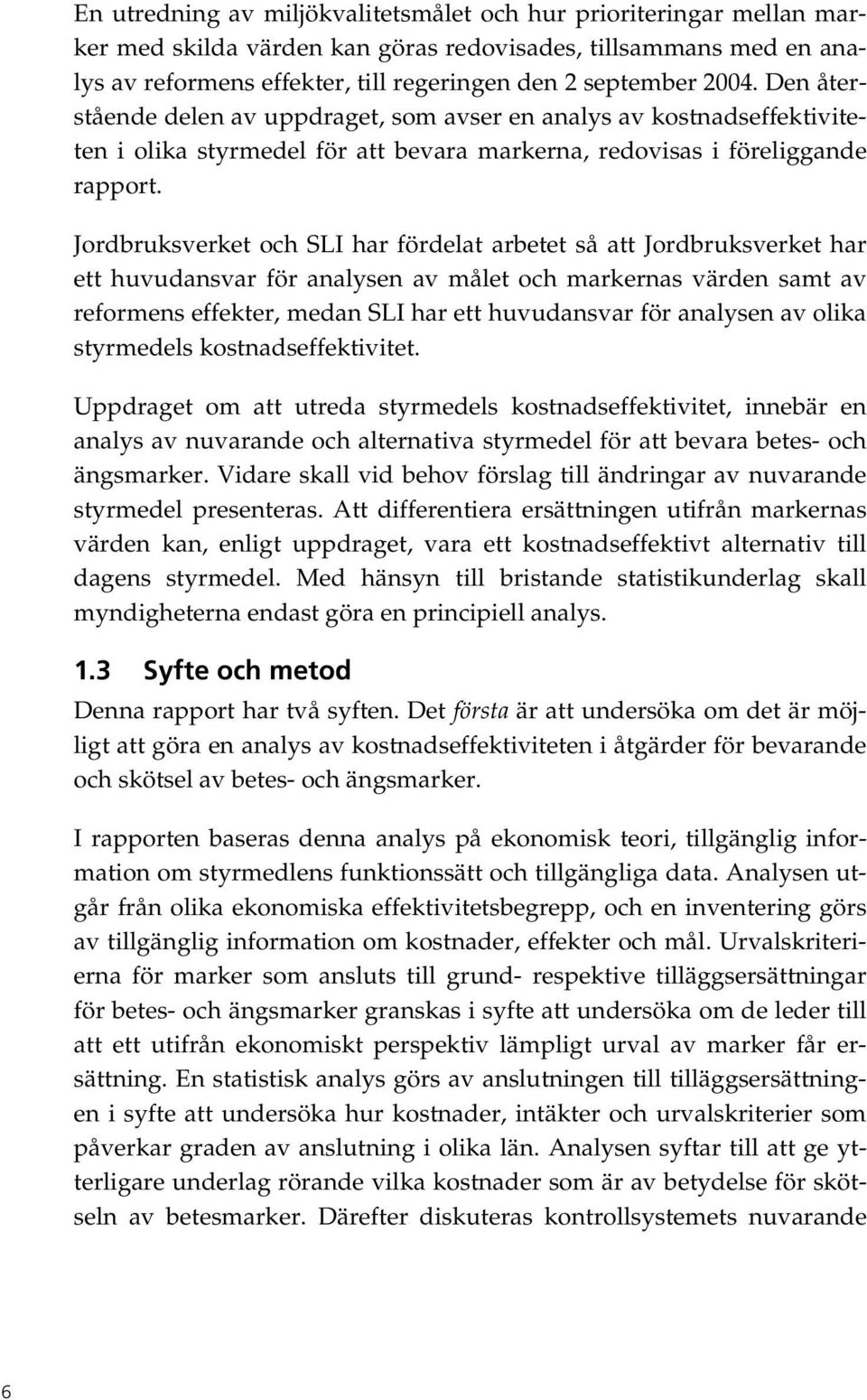 Jordbruksverket och SLI har fördelat arbetet så att Jordbruksverket har ett huvudansvar för analysen av målet och markernas värden samt av reformens effekter, medan SLI har ett huvudansvar för