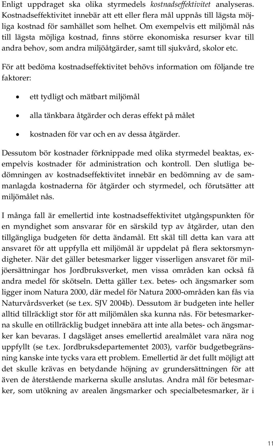 För att bedöma kostnadseffektivitet behövs information om följande tre faktorer: ett tydligt och mätbart miljömål alla tänkbara åtgärder och deras effekt på målet kostnaden för var och en av dessa