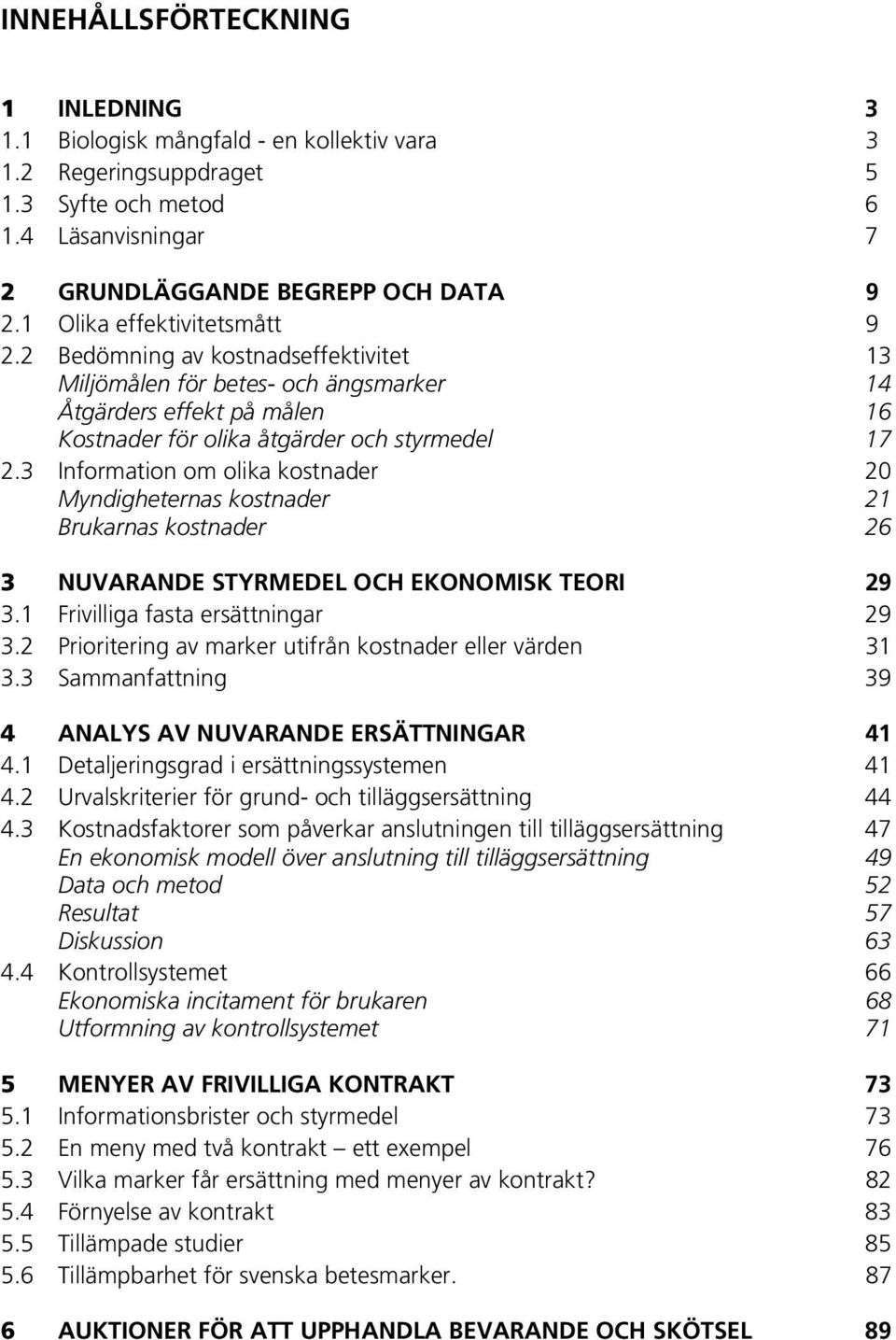 3 Information om olika kostnader 20 Myndigheternas kostnader 21 Brukarnas kostnader 26 3 NUVARANDE STYRMEDEL OCH EKONOMISK TEORI 29 3.1 Frivilliga fasta ersättningar 29 3.