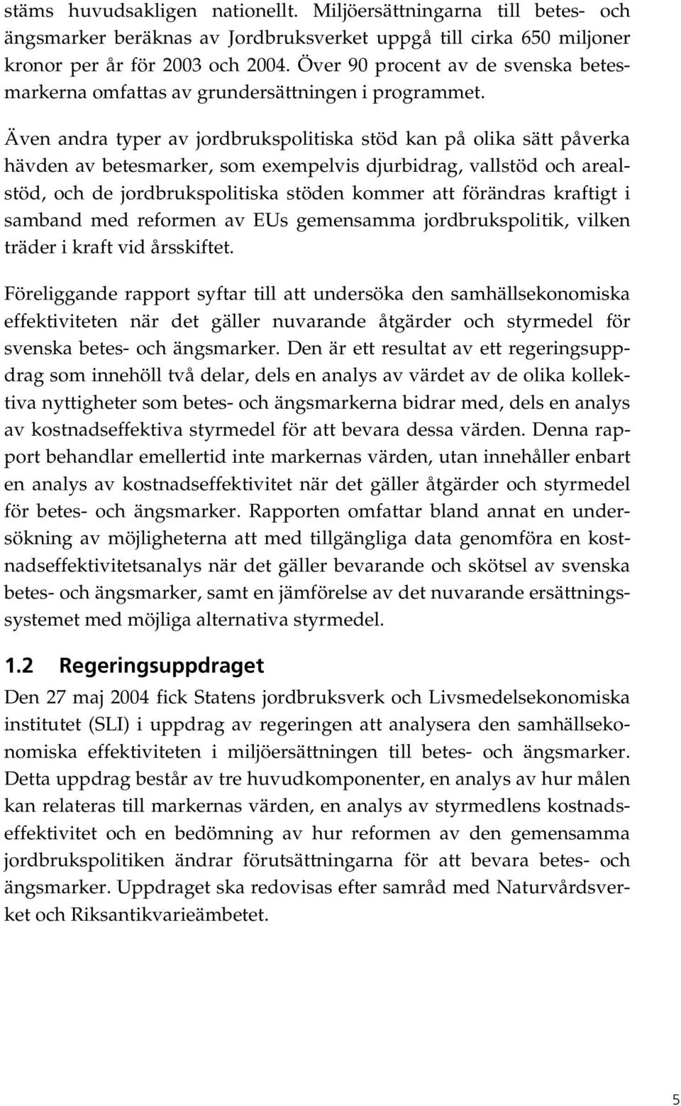 Även andra typer av jordbrukspolitiska stöd kan på olika sätt påverka hävden av betesmarker, som exempelvis djurbidrag, vallstöd och arealstöd, och de jordbrukspolitiska stöden kommer att förändras