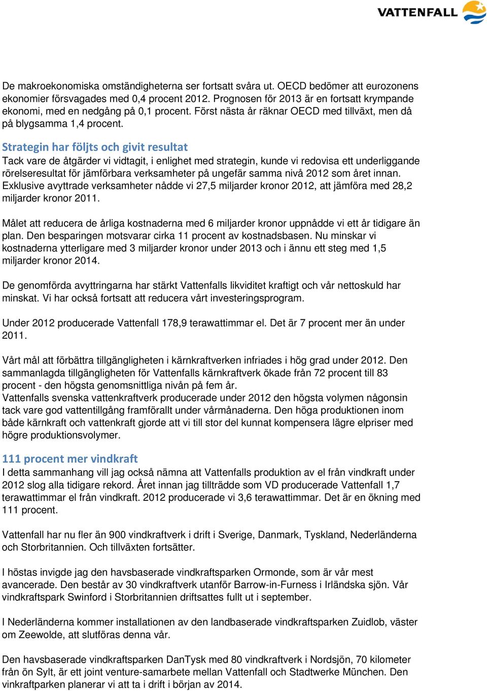 Strategin har följts och givit resultat Tack vare de åtgärder vi vidtagit, i enlighet med strategin, kunde vi redovisa ett underliggande rörelseresultat för jämförbara verksamheter på ungefär samma