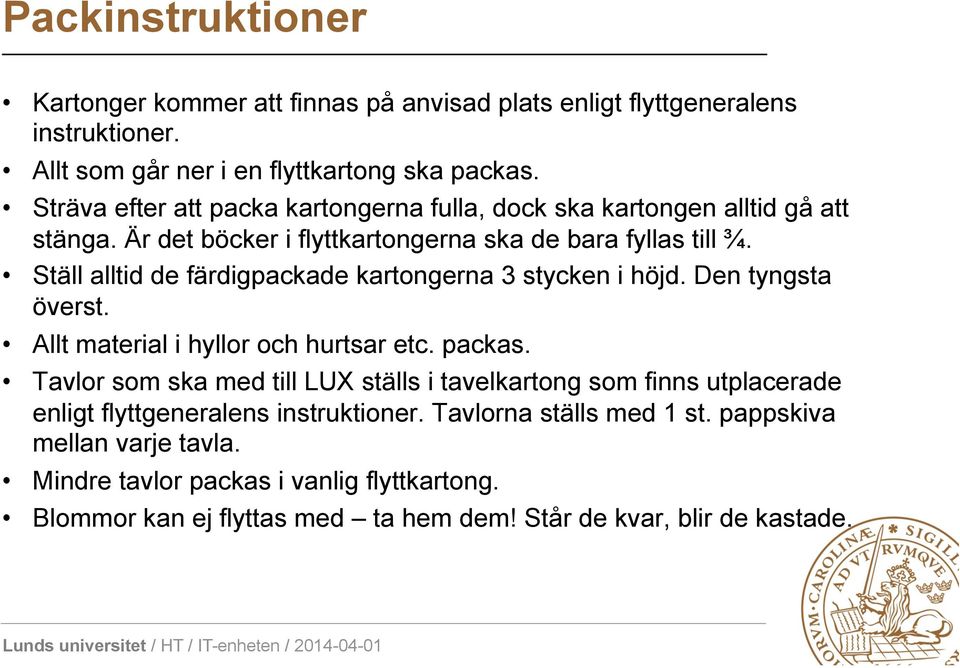 Ställ alltid de färdigpackade kartongerna 3 stycken i höjd. Den tyngsta överst. Allt material i hyllor och hurtsar etc. packas.