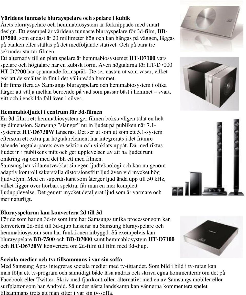 Och på bara tre sekunder startar filmen. Ett alternativ till en platt spelare är hemmabiosystemet HT-D7100 vars spelare och högtalare har en kubisk form.