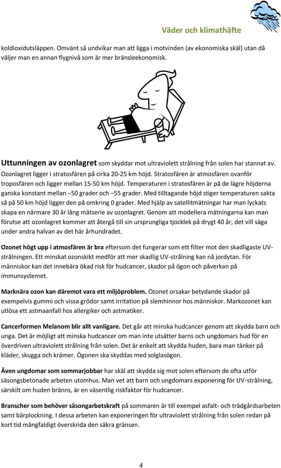 Stratosfären är atmosfären ovanför troposfären och ligger mellan 15-50 km höjd. Temperaturen i stratosfären är på de lägre höjderna ganska konstant mellan 50 grader och 55 grader.