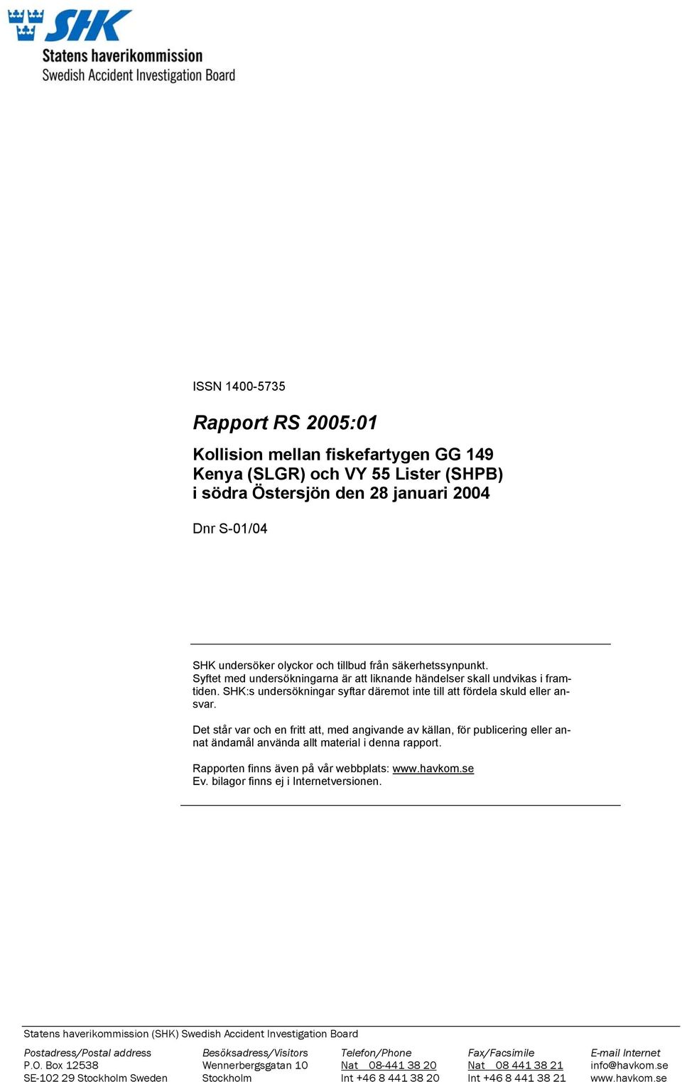 Det står var och en fritt att, med angivande av källan, för publicering eller annat ändamål använda allt material i denna rapport. Rapporten finns även på vår webbplats: www.havkom.se Ev.