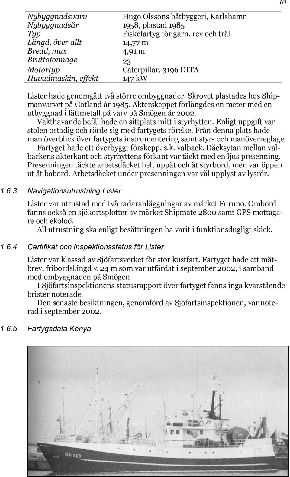 Akterskeppet förlängdes en meter med en utbyggnad i lättmetall på varv på Smögen år 2002. Vakthavande befäl hade en sittplats mitt i styrhytten.