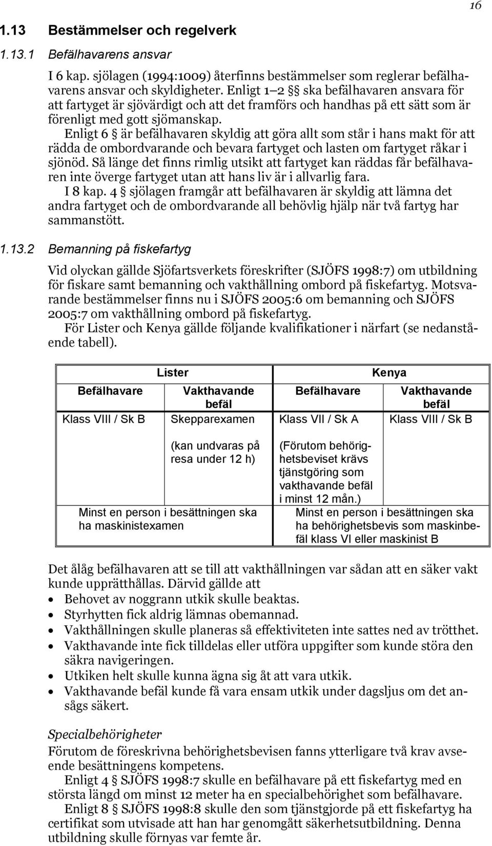 Enligt 6 är befälhavaren skyldig att göra allt som står i hans makt för att rädda de ombordvarande och bevara fartyget och lasten om fartyget råkar i sjönöd.