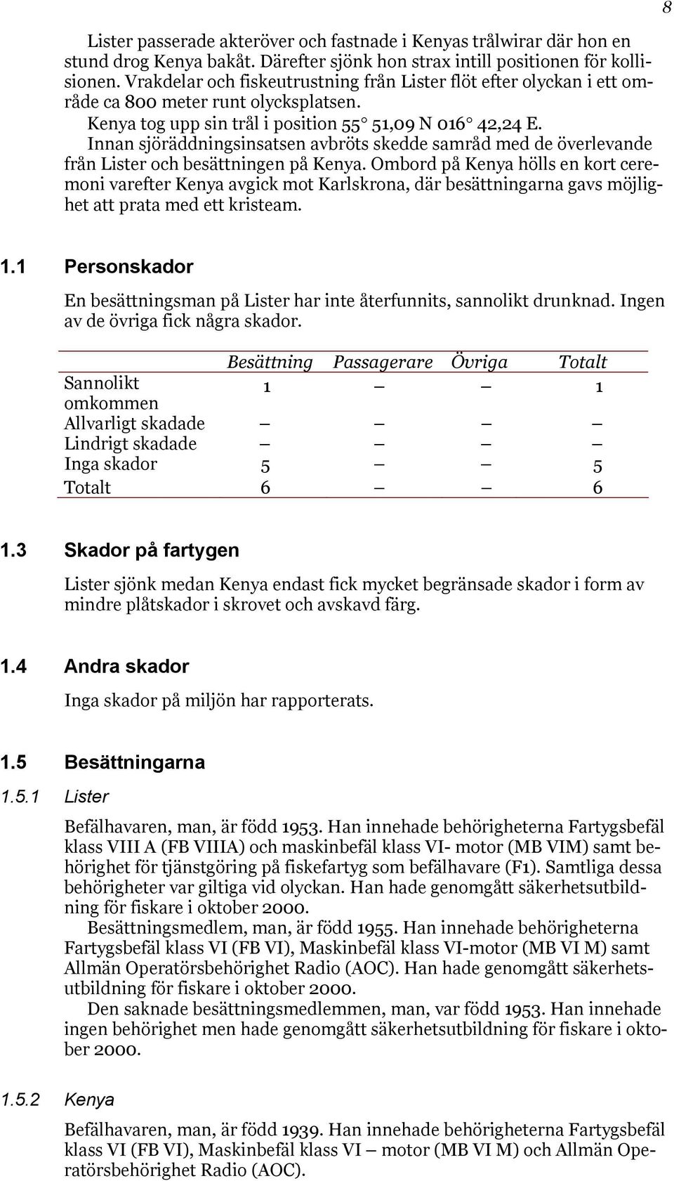 Innan sjöräddningsinsatsen avbröts skedde samråd med de överlevande från Lister och besättningen på Kenya.