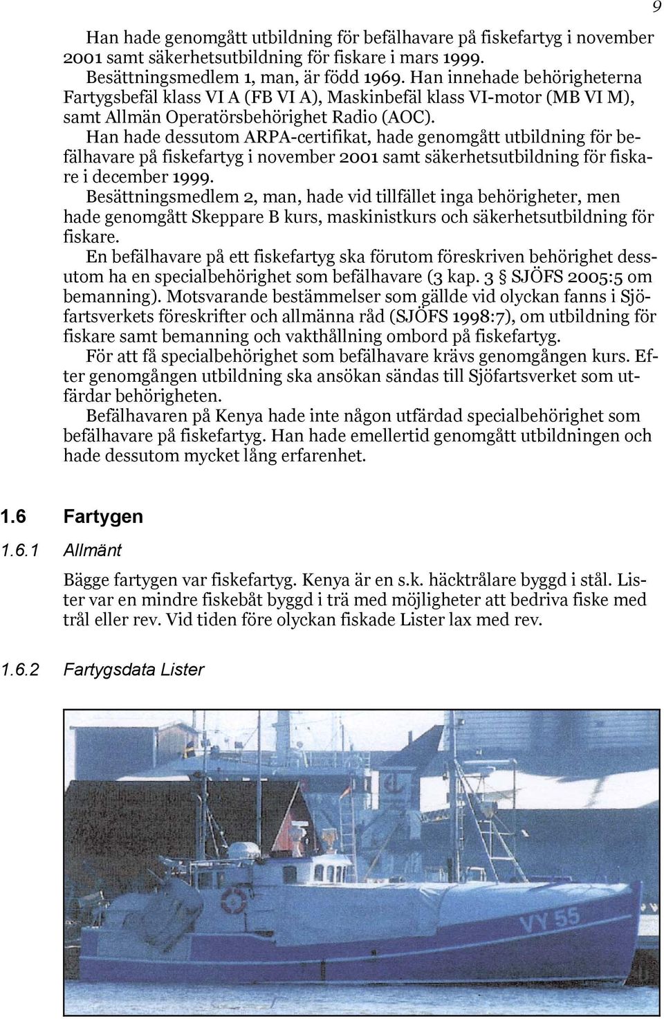 Han hade dessutom ARPAcertifikat, hade genomgått utbildning för befälhavare på fiskefartyg i november 2001 samt säkerhetsutbildning för fiskare i december 1999.