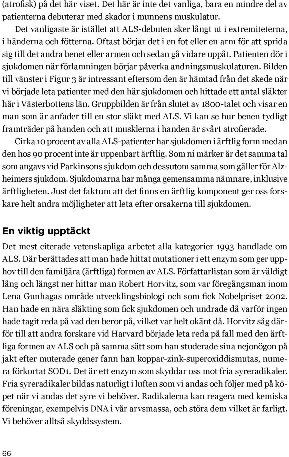 Oftast börjar det i en fot eller en arm för att sprida sig till det andra benet eller armen och sedan gå vidare uppåt. Patienten dör i sjukdomen när förlamningen börjar påverka andningsmuskulaturen.