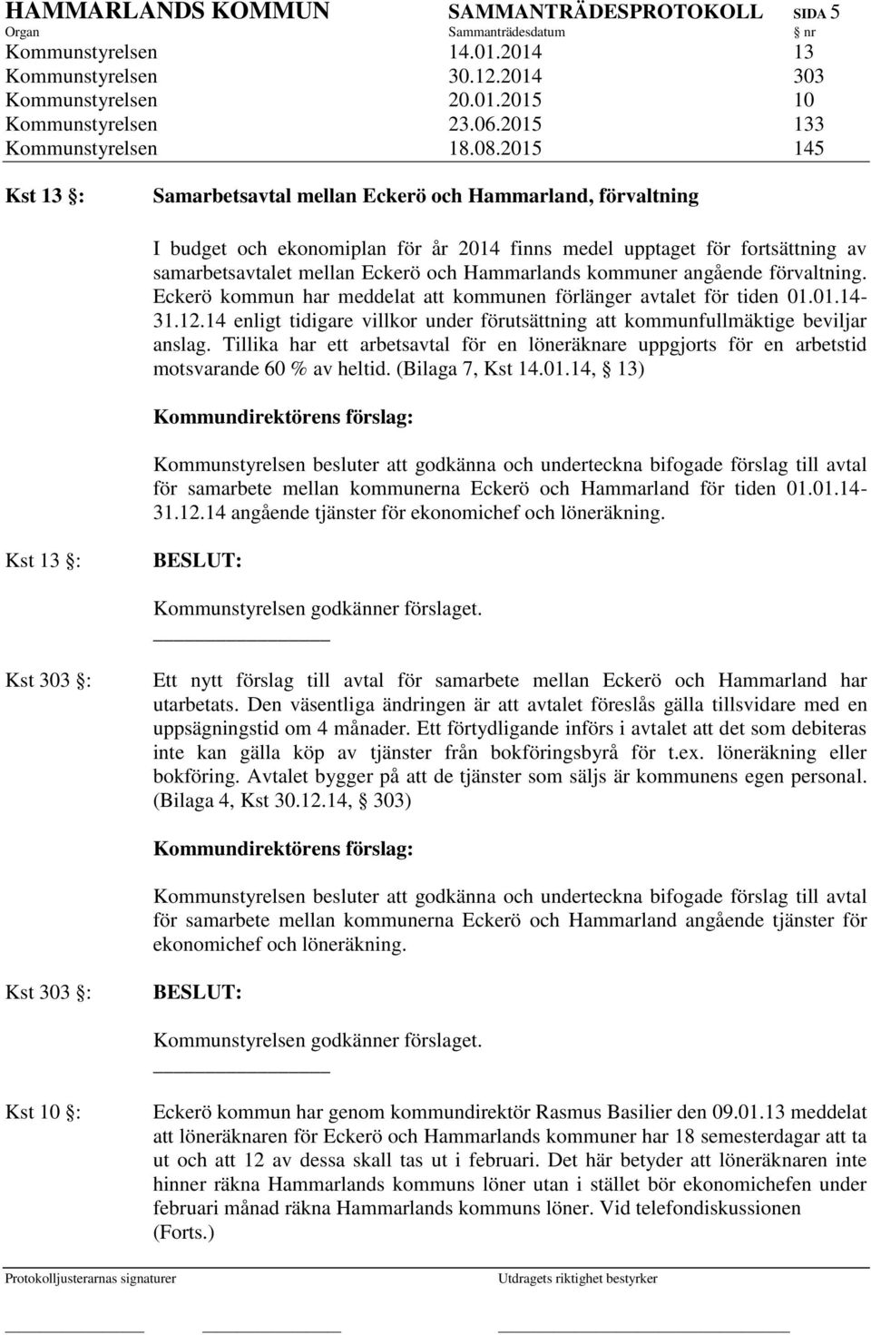 kommuner angående förvaltning. Eckerö kommun har meddelat att kommunen förlänger avtalet för tiden 01.01.14-31.12.14 enligt tidigare villkor under förutsättning att kommunfullmäktige beviljar anslag.