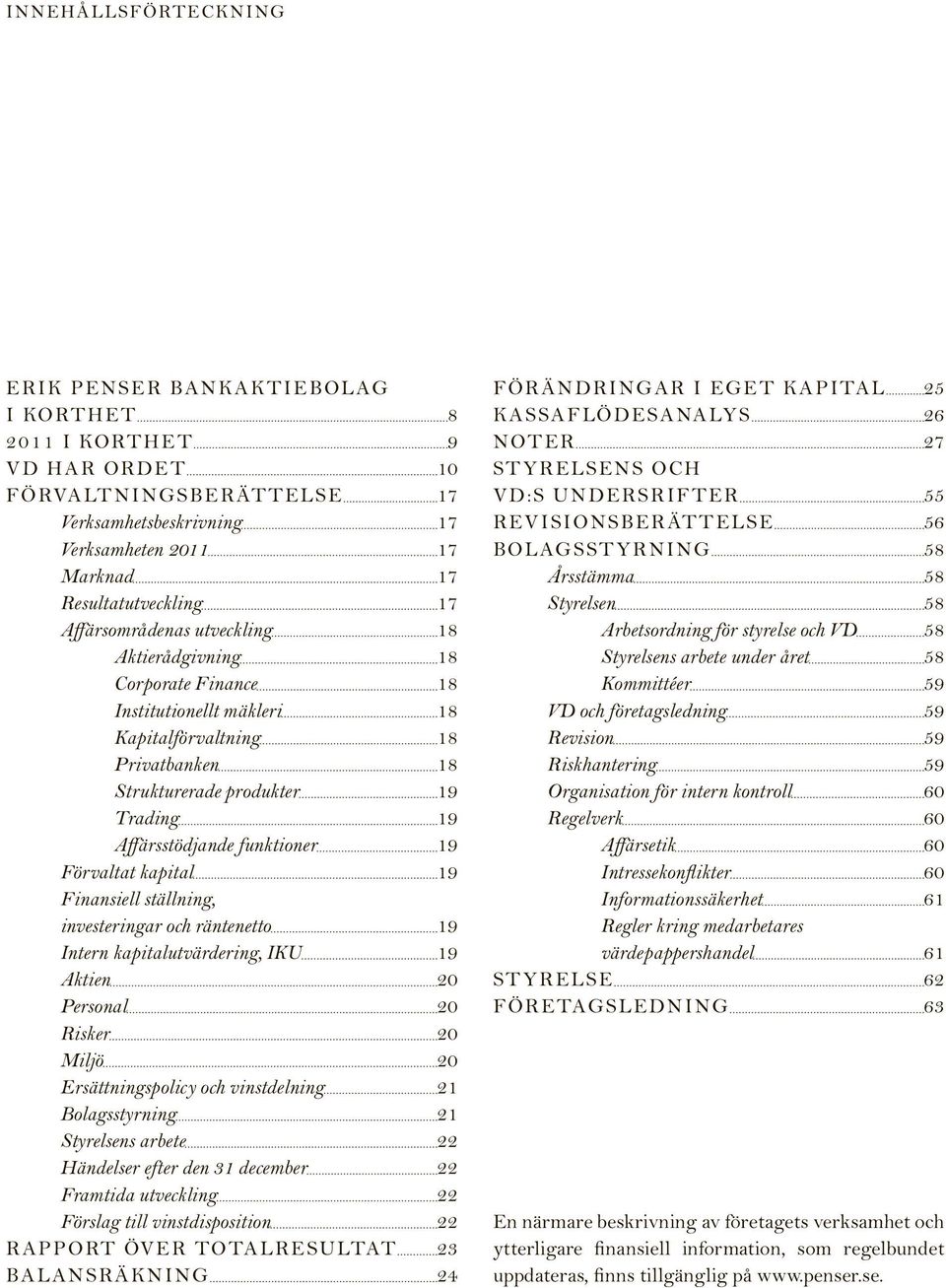 19 Förvaltat kapital 19 Finansiell ställning, investeringar och räntenetto 19 Intern kapitalutvärdering, IKU 19 Aktien 20 Personal 20 Risker 20 Miljö 20 Ersättningspolicy och vinstdelning 21