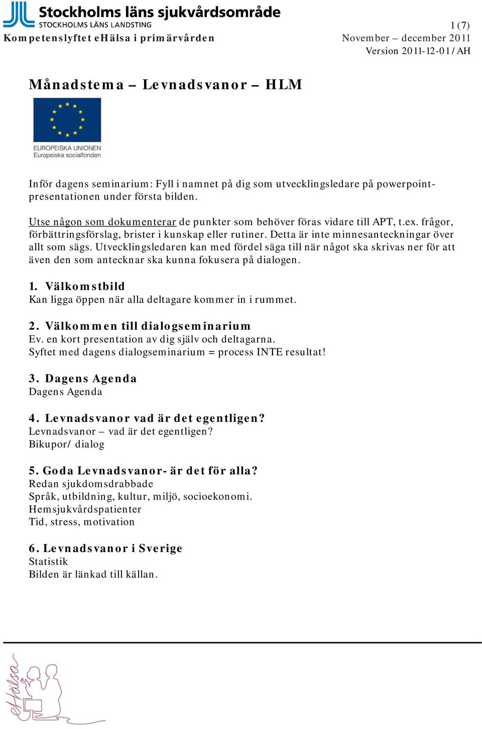 Detta är inte minnesanteckningar över allt som sägs. Utvecklingsledaren kan med fördel säga till när något ska skrivas ner för att även den som antecknar ska kunna fokusera på dialogen. 1.