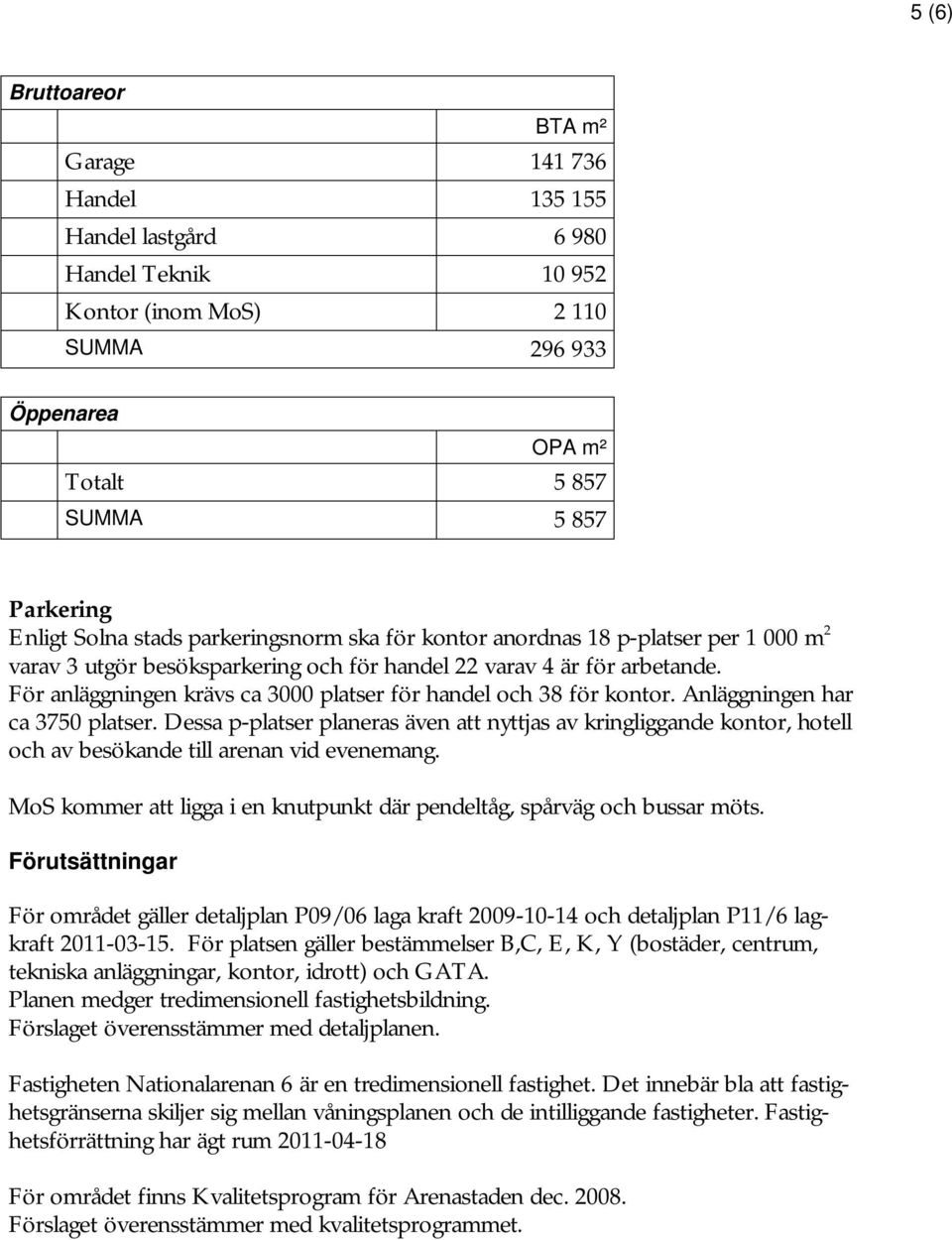 För anläggningen krävs ca 3000 platser för handel och 38 för kontor. Anläggningen har ca 3750 platser.