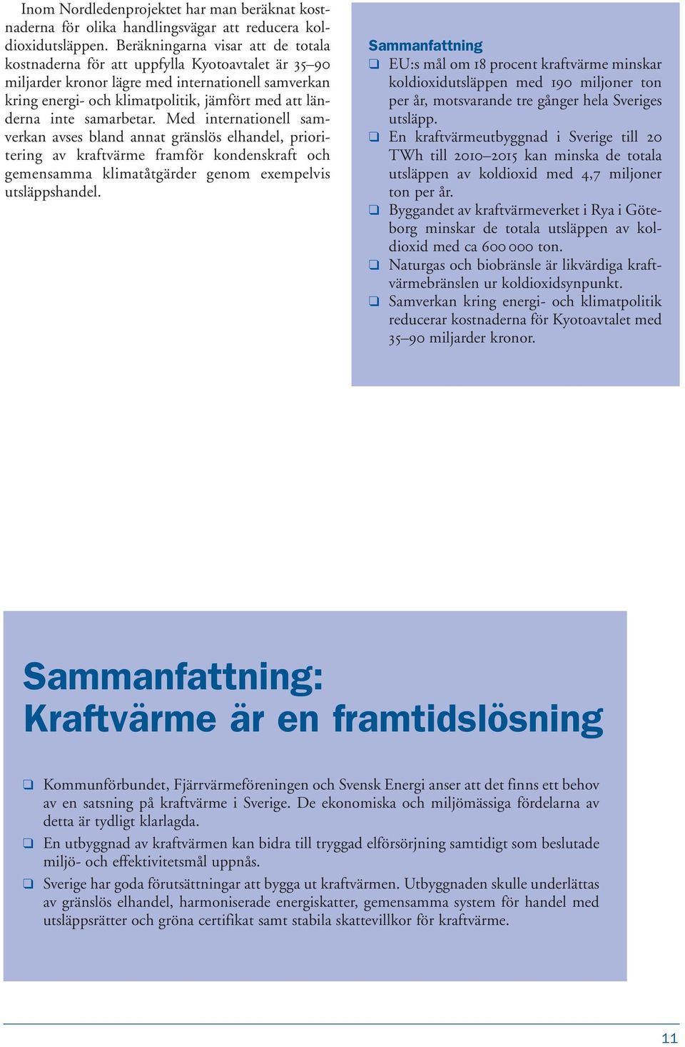 samarbetar. Med internationell samverkan avses bland annat gränslös elhandel, prioritering av kraftvärme framför kondenskraft och gemensamma klimatåtgärder genom exempelvis utsläppshandel.