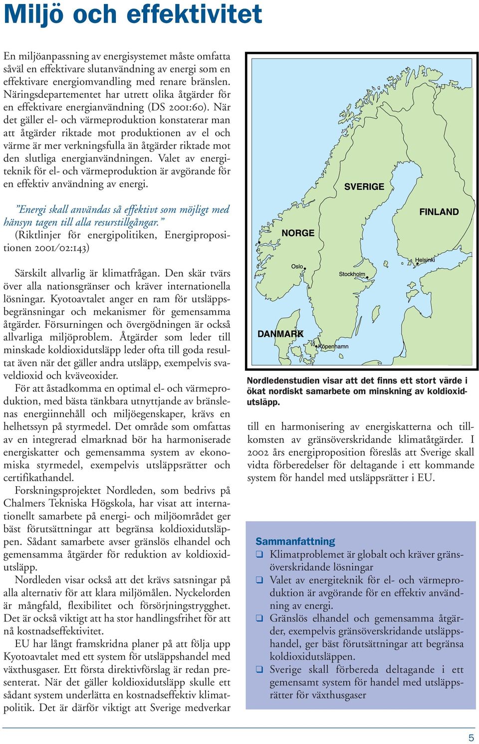 När det gäller el- och värmeproduktion konstaterar man att åtgärder riktade mot produktionen av el och värme är mer verkningsfulla än åtgärder riktade mot den slutliga energianvändningen.