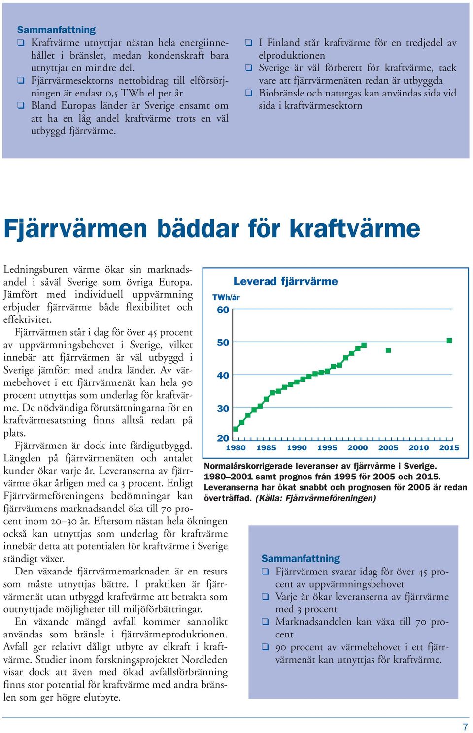 I Finland står kraftvärme för en tredjedel av elproduktionen Sverige är väl förberett för kraftvärme, tack vare att fjärrvärmenäten redan är utbyggda Biobränsle och naturgas kan användas sida vid