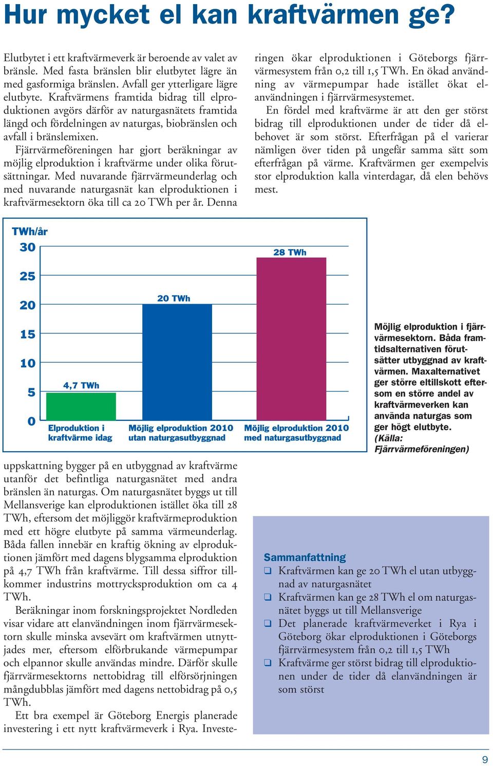 Kraftvärmens framtida bidrag till elproduktionen avgörs därför av naturgasnätets framtida längd och fördelningen av naturgas, biobränslen och avfall i bränslemixen.