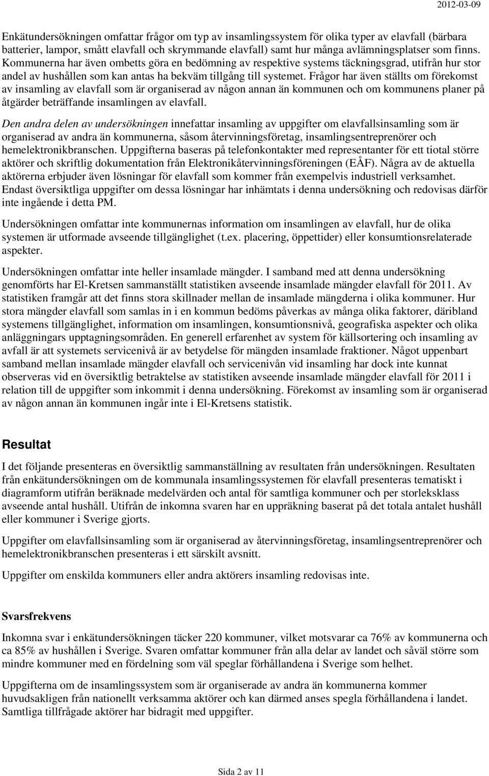 Frågor har även ställts om förekomst av insamling av elavfall som är organiserad av någon annan än kommunen och om kommunens planer på åtgärder beträffande insamlingen av elavfall.
