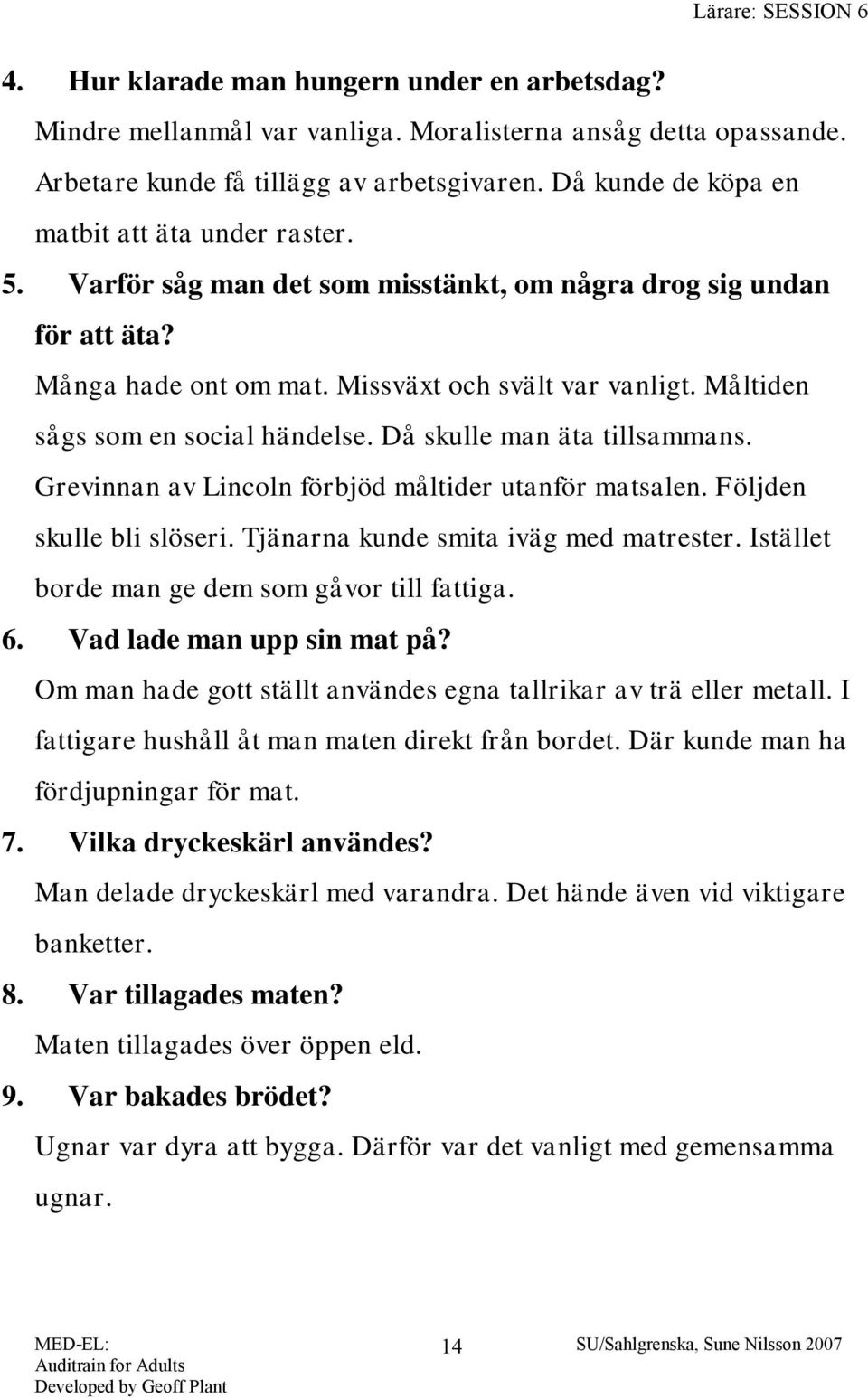 Måltiden sågs som en social händelse. Då skulle man äta tillsammans. Grevinnan av Lincoln förbjöd måltider utanför matsalen. Följden skulle bli slöseri. Tjänarna kunde smita iväg med matrester.