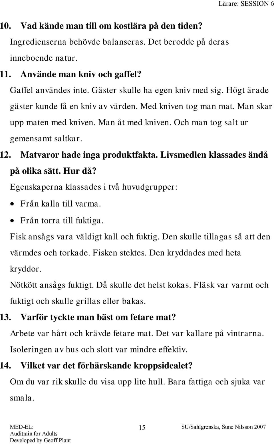 Matvaror hade inga produktfakta. Livsmedlen klassades ändå på olika sätt. Hur då? Egenskaperna klassades i två huvudgrupper: Från kalla till varma. Från torra till fuktiga.