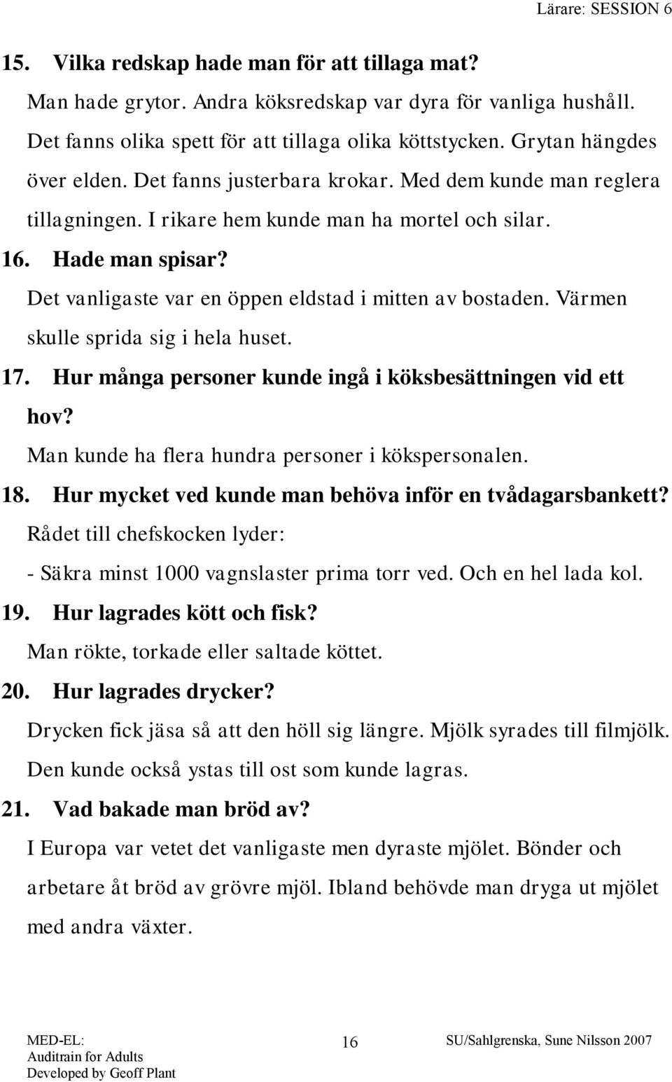 Värmen skulle sprida sig i hela huset. 17. Hur många personer kunde ingå i köksbesättningen vid ett hov? Man kunde ha flera hundra personer i kökspersonalen. 18.