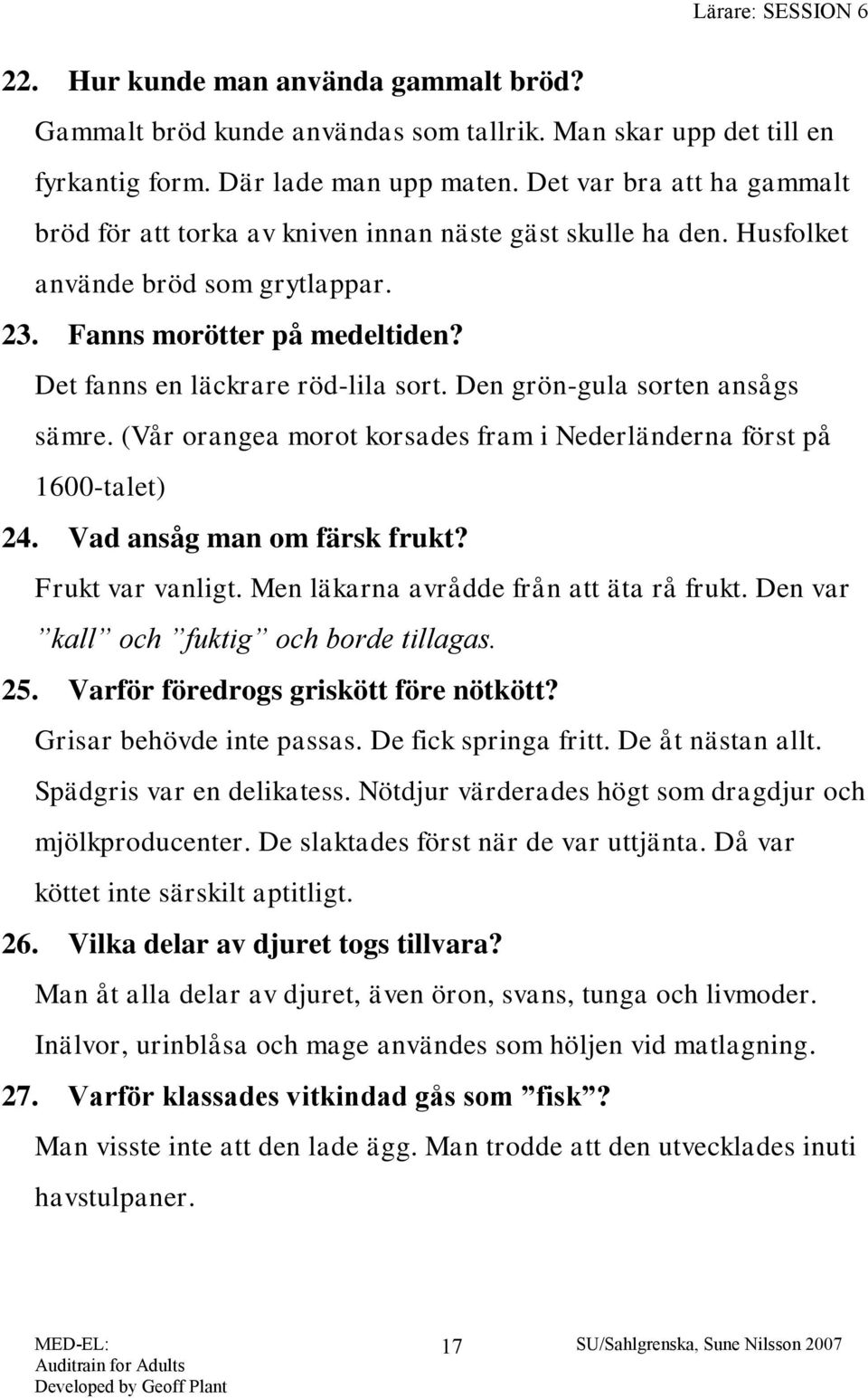 Den grön-gula sorten ansågs sämre. (Vår orangea morot korsades fram i Nederländerna först på 1600-talet) 24. Vad ansåg man om färsk frukt? Frukt var vanligt. Men läkarna avrådde från att äta rå frukt.