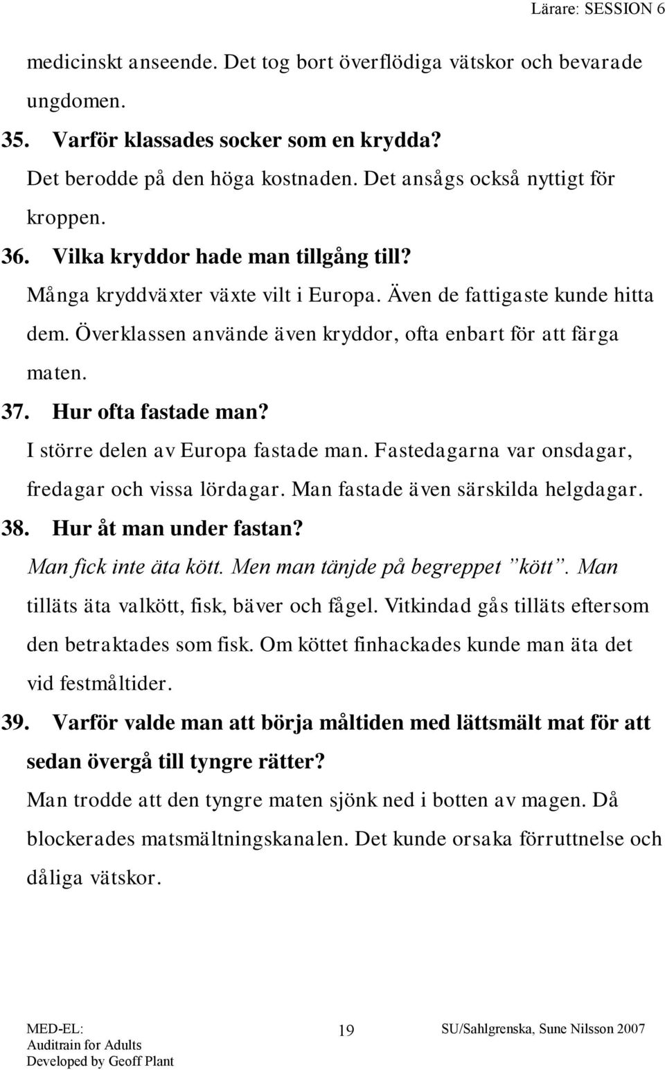 Hur ofta fastade man? I större delen av Europa fastade man. Fastedagarna var onsdagar, fredagar och vissa lördagar. Man fastade även särskilda helgdagar. 38. Hur åt man under fastan?