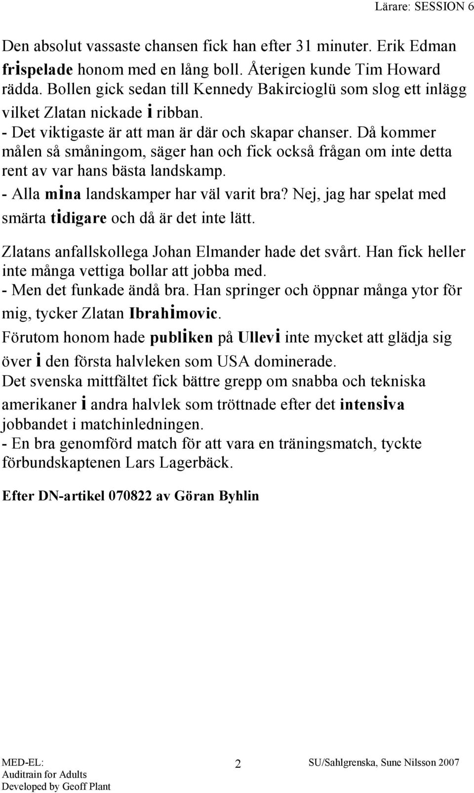 Då kommer målen så småningom, säger han och fick också frågan om inte detta rent av var hans bästa landskamp. - Alla mina landskamper har väl varit bra?