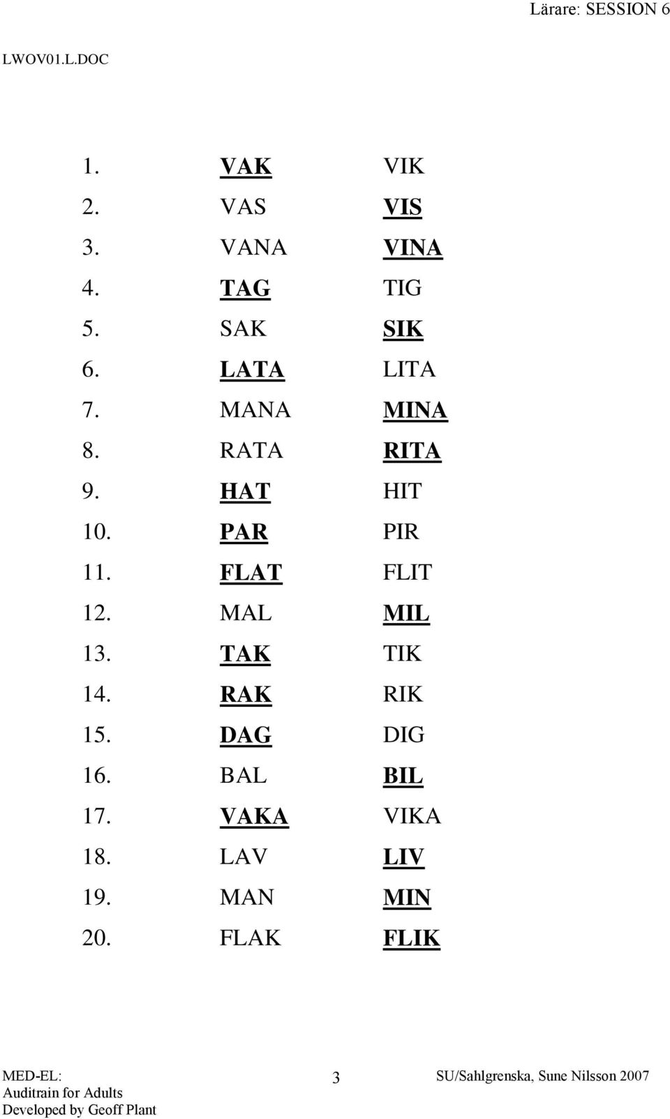 PAR PIR 11. FLAT FLIT 12. MAL MIL 13. TAK TIK 14. RAK RIK 15.