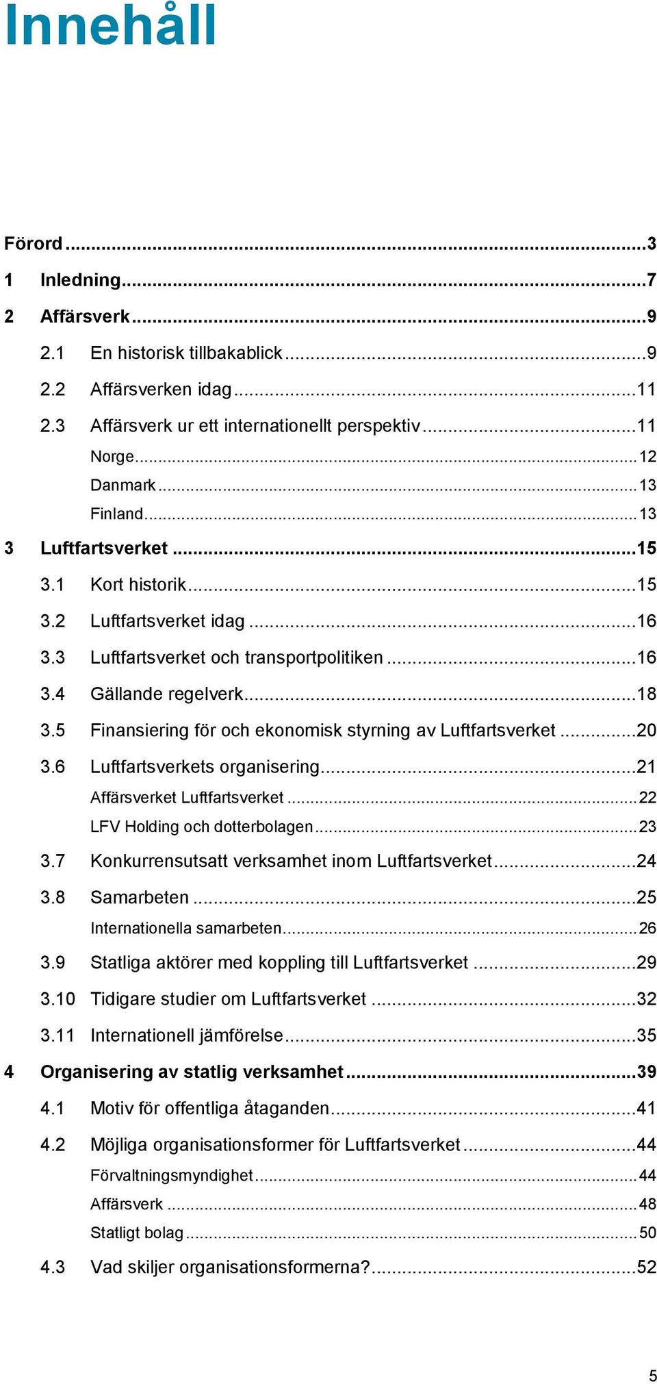 5 Finansiering för och ekonomisk styrning av Luftfartsverket... 20 3.6 Luftfartsverkets organisering... 21 Affärsverket Luftfartsverket... 22 LFV Holding och dotterbolagen... 23 3.