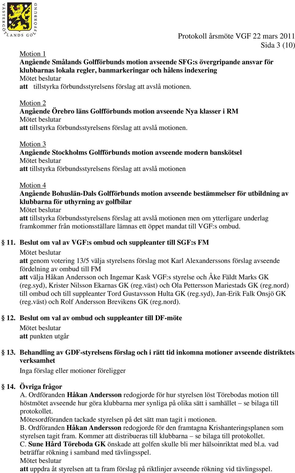 Motion 3 Angående Stockholms Golfförbunds motion avseende modern banskötsel att tillstyrka förbundsstyrelsens förslag att avslå motionen Motion 4 Angående Bohuslän-Dals Golfförbunds motion avseende