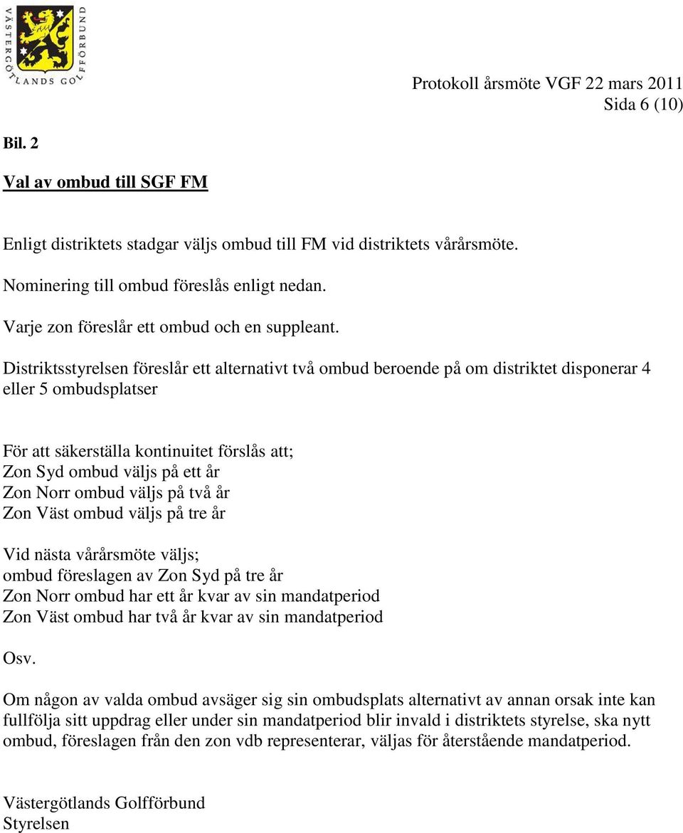 Distriktsstyrelsen föreslår ett alternativt två ombud beroende på om distriktet disponerar 4 eller 5 ombudsplatser För att säkerställa kontinuitet förslås att; Zon Syd ombud väljs på ett år Zon Norr