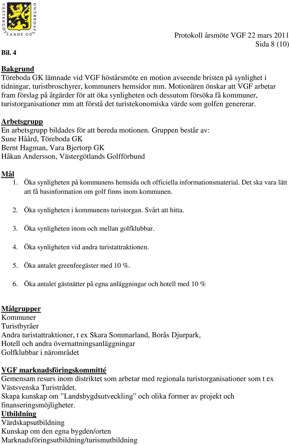 Arbetsgrupp En arbetsgrupp bildades för att bereda motionen. Gruppen består av: Sune Håård, Töreboda GK Bernt Hagman, Vara Bjertorp GK Håkan Andersson, Västergötlands Golfförbund Mål 1.