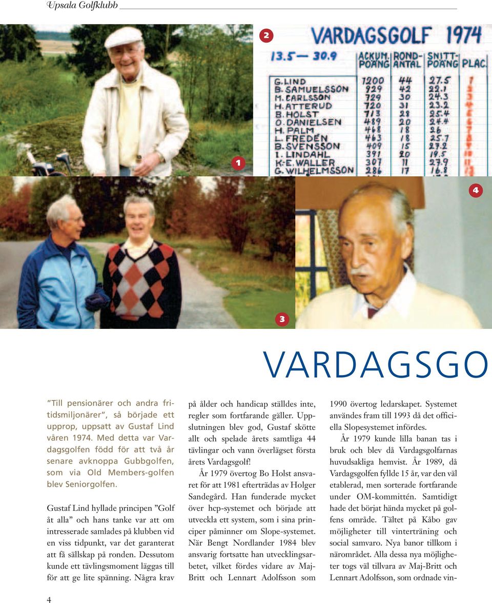 Gustaf Lind hyllade principen Golf åt alla och hans tanke var att om intresserade samlades på klubben vid en viss tidpunkt, var det garanterat att få sällskap på ronden.