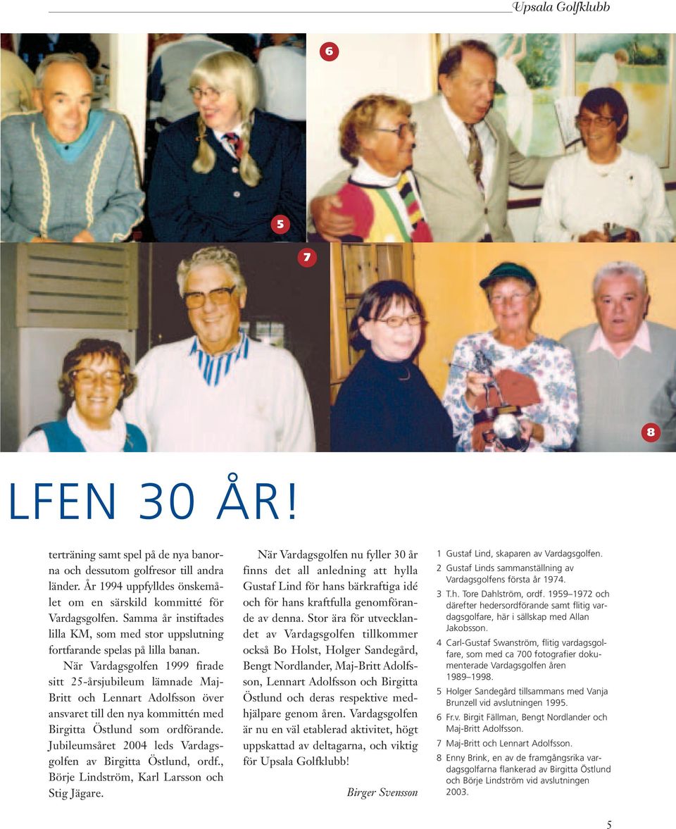 När Vardagsgolfen 1999 firade sitt 25-årsjubileum lämnade Maj- Britt och Lennart Adolfsson över ansvaret till den nya kommittén med Birgitta Östlund som ordförande.