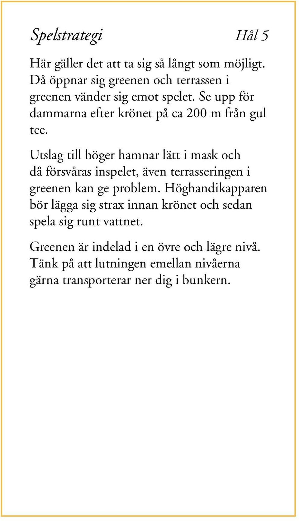 Utslag till höger hamnar lätt i mask och då försvåras inspelet, även terrasseringen i greenen kan ge problem.