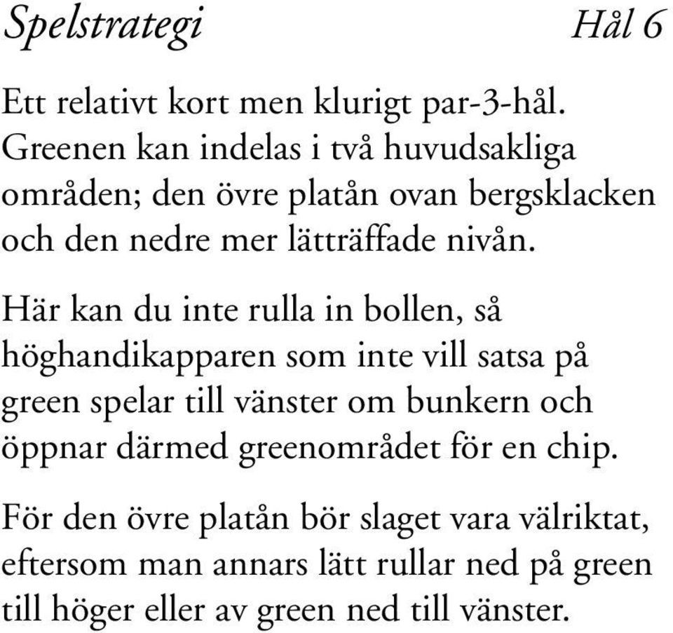 Här kan du inte rulla in bollen, så höghandikapparen som inte vill satsa på green spelar till vänster om bunkern och