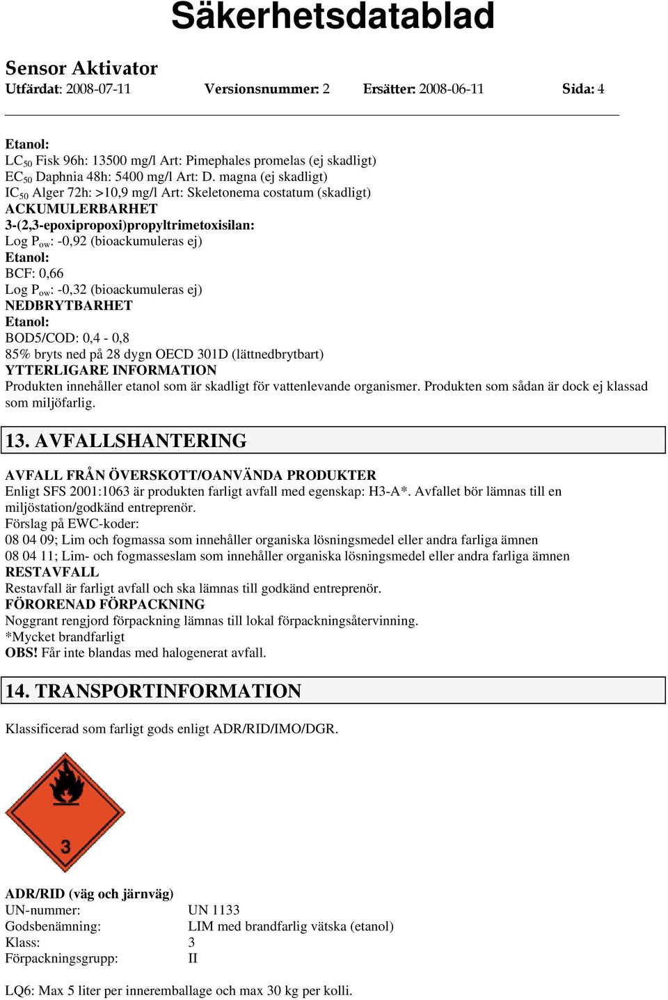 : -0,32 (bioackumuleras ej) NEDBRYTBARHET BOD5/COD: 0,4-0,8 85% bryts ned på 28 dygn OECD 301D (lättnedbrytbart) YTTERLIGARE INFORMATION Produkten innehåller etanol som är skadligt för vattenlevande