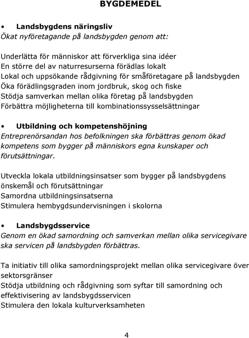 kombinationssysselsättningar Utbildning och kompetenshöjning Entreprenörsandan hos befolkningen ska förbättras genom ökad kompetens som bygger på människors egna kunskaper och förutsättningar.