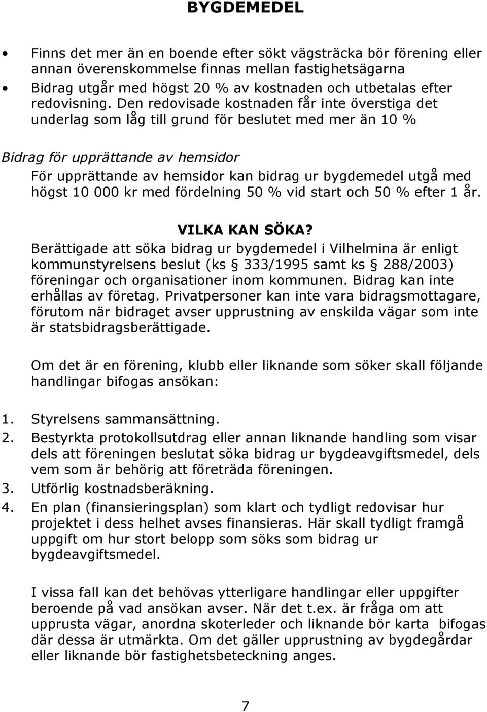 med högst 10 000 kr med fördelning 50 % vid start och 50 % efter 1 år. VILKA KAN SÖKA?