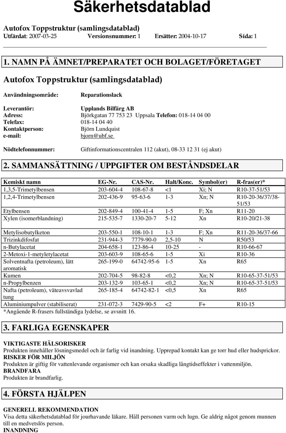 Kontaktperson: Björn Lundquist e-mail: bjorn@ubf.se Nödtelefonnummer: Giftinformationscentralen 112 (akut), 08-33 12 31 (ej akut) 2. SAMMANSÄTTNING / UPPGIFTER OM BESTÅNDSDELAR Kemiskt namn EG-Nr.