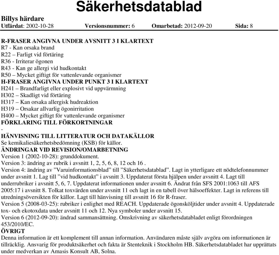 orsaka allergisk hudreaktion H319 Orsakar allvarlig ögonirritation H400 Mycket giftigt för vattenlevande organismer FÖRKLARING TILL FÖRKORTNINGAR - HÄNVISNING TILL LITTERATUR OCH DATAKÄLLOR Se